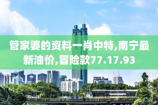 管家婆的资料一肖中特,南宁最新油价,冒险款77.17.93