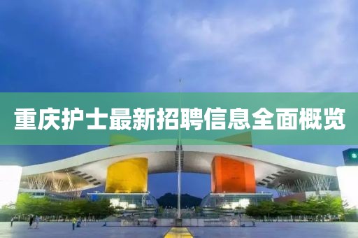 重庆护士最新招聘信息全面概览
