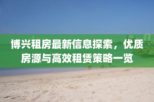 博兴租房最新信息探索，优质房源与高效租赁策略一览