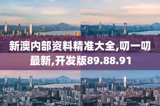 新澳内部资料精准大全,叨一叨最新,开发版89.88.91
