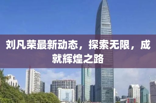 刘凡荣最新动态，探索无限，成就辉煌之路