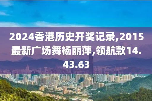 2024香港历史开奖记录,2015最新广场舞杨丽萍,领航款14.43.63