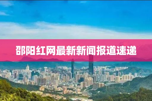 邵阳红网最新新闻报道速递