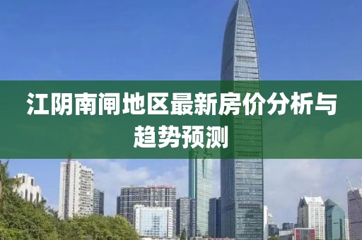 江阴南闸地区最新房价分析与趋势预测