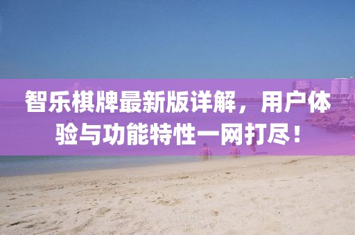 智乐棋牌最新版详解，用户体验与功能特性一网打尽！