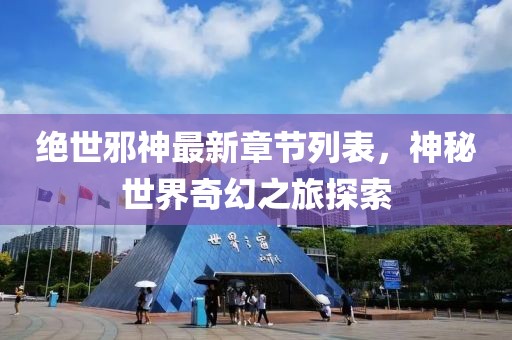 绝世邪神最新章节列表，神秘世界奇幻之旅探索