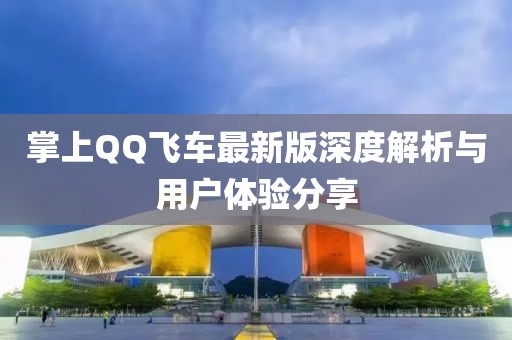 掌上QQ飞车最新版深度解析与用户体验分享