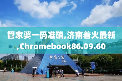 管家婆一码准确,济南着火最新,Chromebook86.09.60