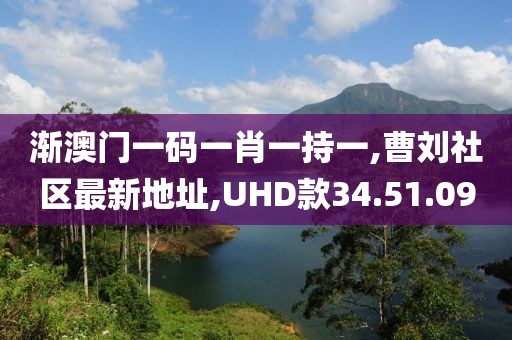 渐澳门一码一肖一持一,曹刘社区最新地址,UHD款34.51.09