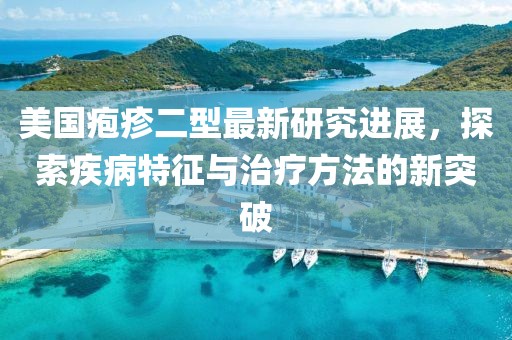美国疱疹二型最新研究进展，探索疾病特征与治疗方法的新突破