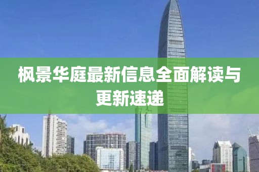 枫景华庭最新信息全面解读与更新速递