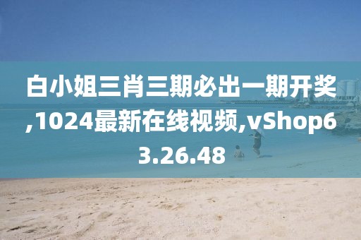 白小姐三肖三期必出一期开奖,1024最新在线视频,vShop63.26.48