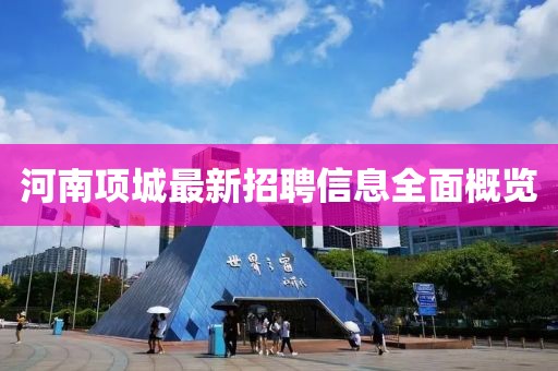 河南项城最新招聘信息全面概览