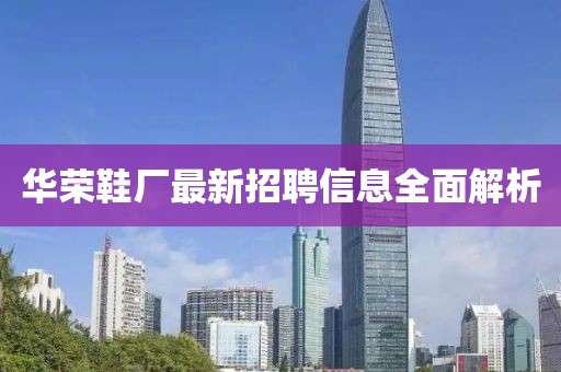 华荣鞋厂最新招聘信息全面解析