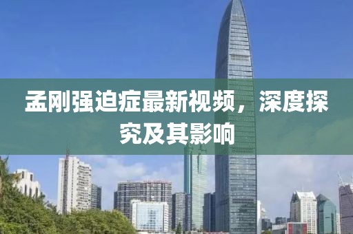 孟刚强迫症最新视频，深度探究及其影响
