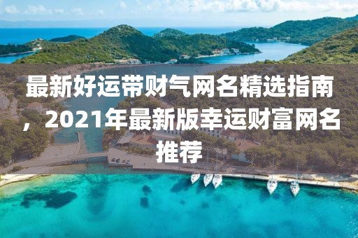 最新好运带财气网名精选指南，2021年最新版幸运财富网名推荐