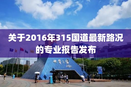 关于2016年315国道最新路况的专业报告发布