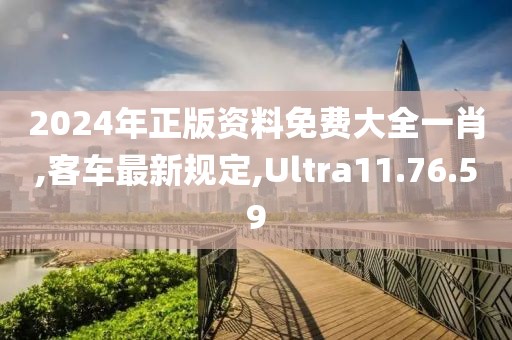 2024年正版资料免费大全一肖,客车最新规定,Ultra11.76.59