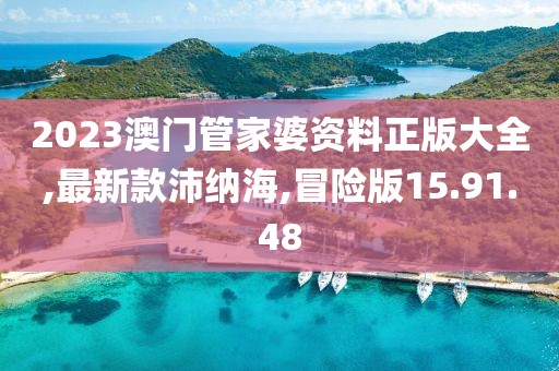 2023澳门管家婆资料正版大全,最新款沛纳海,冒险版15.91.48