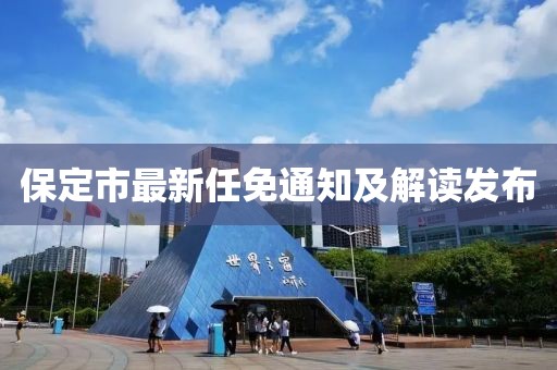 保定市最新任免通知及解读发布