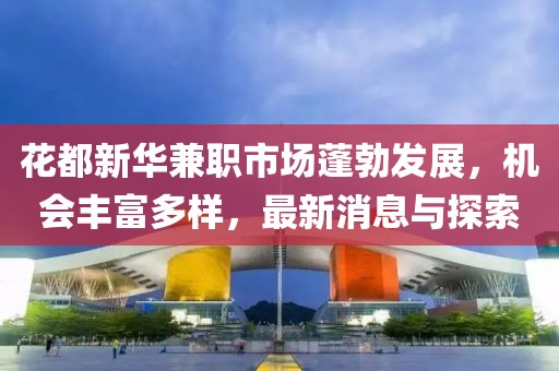 花都新华兼职市场蓬勃发展，机会丰富多样，最新消息与探索