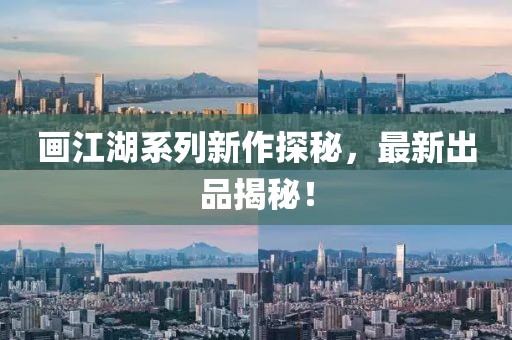 画江湖系列新作探秘，最新出品揭秘！