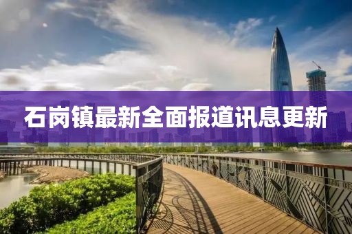 石岗镇最新全面报道讯息更新