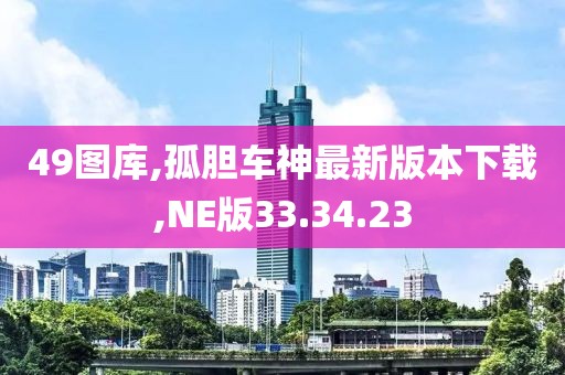 49图库,孤胆车神最新版本下载,NE版33.34.23