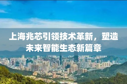 上海兆芯引领技术革新，塑造未来智能生态新篇章