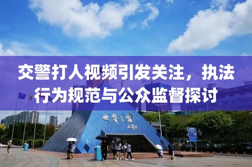 交警打人视频引发关注，执法行为规范与公众监督探讨