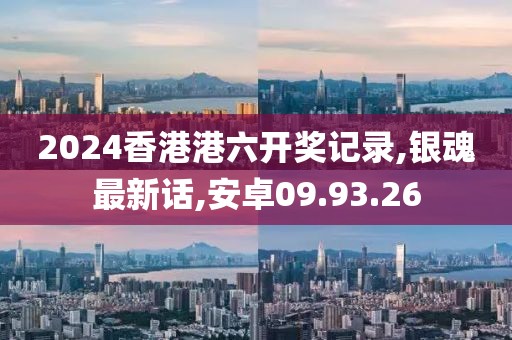 2024香港港六开奖记录,银魂最新话,安卓09.93.26