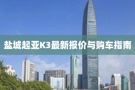盐城起亚K3最新报价与购车指南