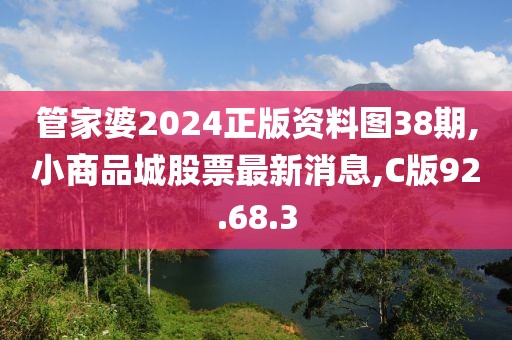 管家婆2024正版资料图38期,小商品城股票最新消息,C版92.68.3