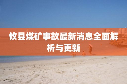 攸县煤矿事故最新消息全面解析与更新