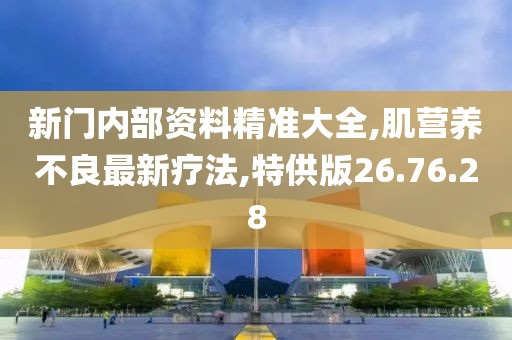 新门内部资料精准大全,肌营养不良最新疗法,特供版26.76.28