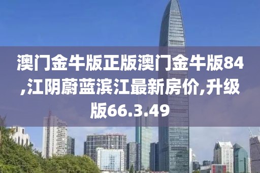 澳门金牛版正版澳门金牛版84,江阴蔚蓝滨江最新房价,升级版66.3.49