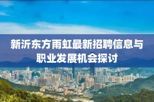 新沂东方雨虹最新招聘信息与职业发展机会探讨