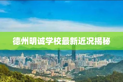 德州明诚学校最新近况揭秘