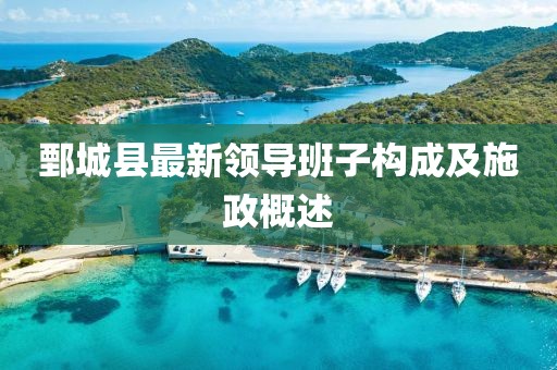 鄄城县最新领导班子构成及施政概述