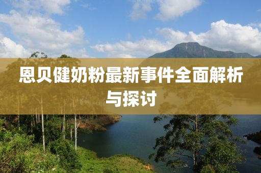 恩贝健奶粉最新事件全面解析与探讨