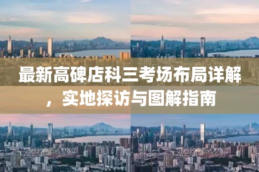 最新高碑店科三考场布局详解，实地探访与图解指南