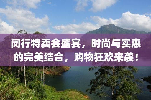 闵行特卖会盛宴，时尚与实惠的完美结合，购物狂欢来袭！