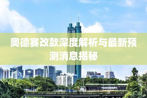 奥德赛改款深度解析与最新预测消息揭秘