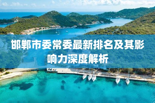 邯郸市委常委最新排名及其影响力深度解析