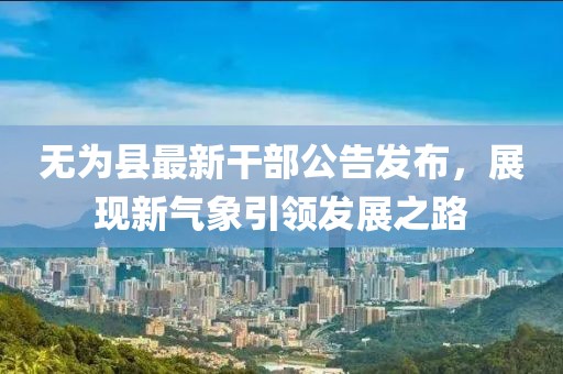 无为县最新干部公告发布，展现新气象引领发展之路
