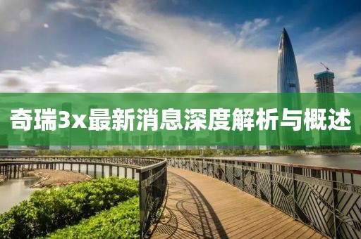 奇瑞3x最新消息深度解析与概述