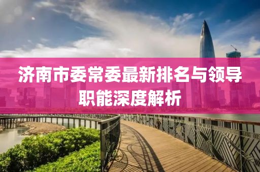 济南市委常委最新排名与领导职能深度解析