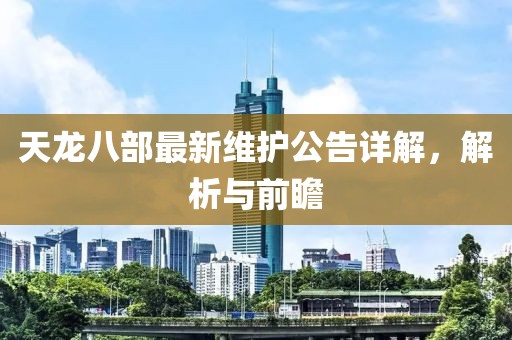 天龙八部最新维护公告详解，解析与前瞻