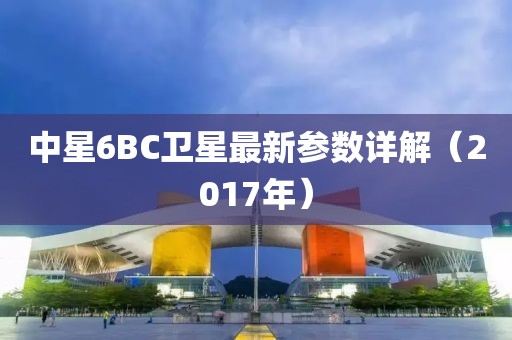 中星6BC卫星最新参数详解（2017年）
