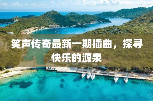 笑声传奇最新一期插曲，探寻快乐的源泉